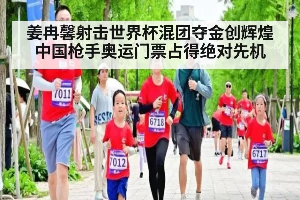 姜冉馨射击世界杯混团夺金创辉煌 中国枪手奥运门票占得绝对先机