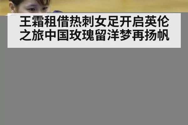 王霜租借热刺女足开启英伦之旅中国玫瑰留洋梦再扬帆