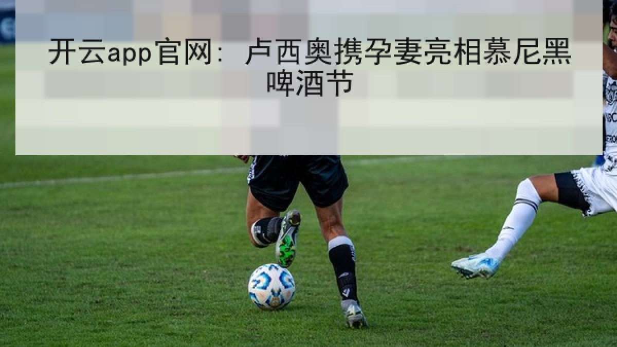开云app官网: 卢西奥携孕妻亮相慕尼黑啤酒节