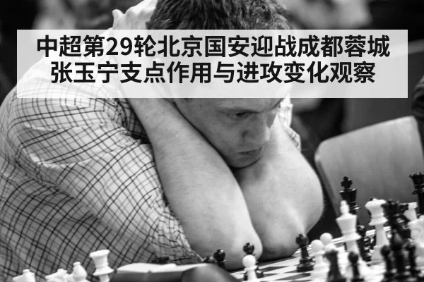 中超第29轮北京国安迎战成都蓉城 张玉宁支点作用与进攻变化观察